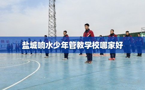 盐城响水少年管教学校哪家好