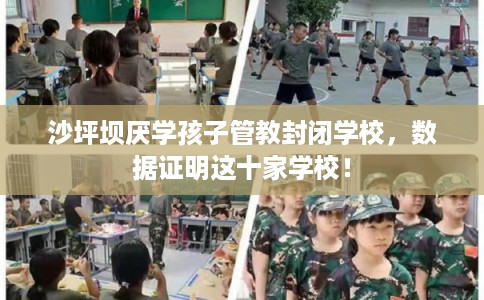 沙坪坝厌学孩子管教封闭学校，数据证明这十家学校！