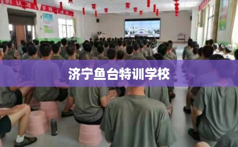 济宁鱼台特训学校