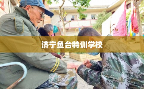 济宁鱼台特训学校