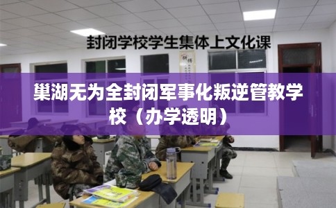 巢湖无为全封闭军事化叛逆管教学校（办学透明）