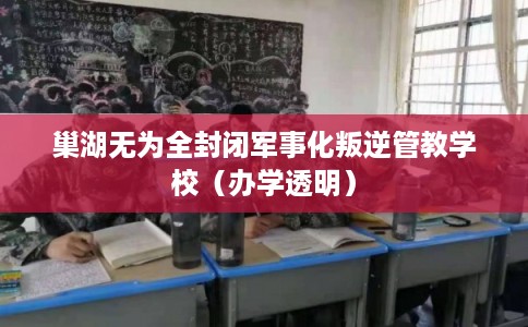 巢湖无为全封闭军事化叛逆管教学校（办学透明）