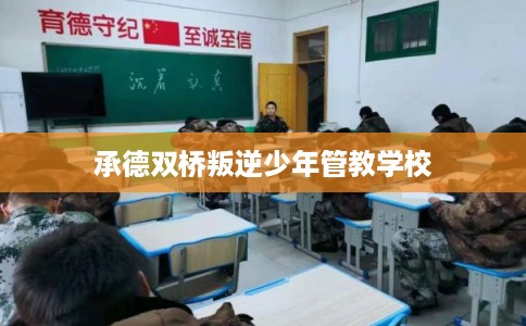 承德双桥叛逆少年管教学校