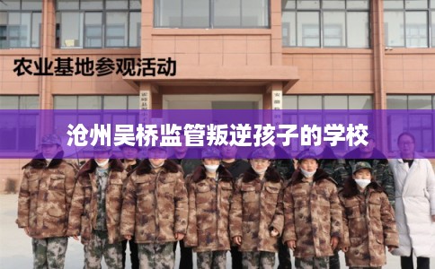 沧州吴桥监管叛逆孩子的学校