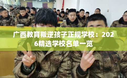 广西教育叛逆孩子正规学校：2026精选学校名单一览
