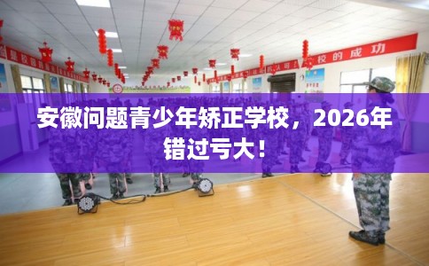 安徽问题青少年矫正学校，2026年错过亏大！
