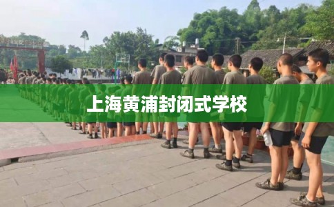 上海黄浦封闭式学校