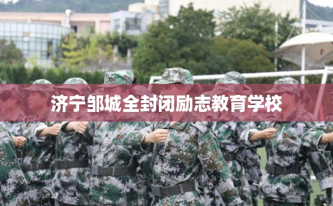 济宁邹城全封闭励志教育学校