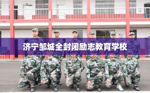 济宁邹城全封闭励志教育学校