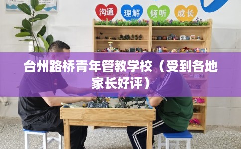 台州路桥青年管教学校（受到各地家长好评）