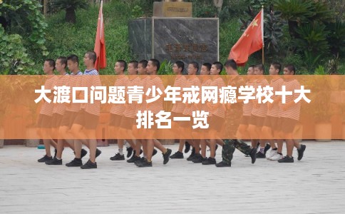 大渡口问题青少年戒网瘾学校十大排名一览