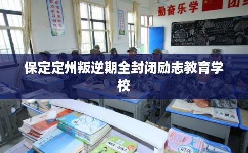 保定定州叛逆期全封闭励志教育学校