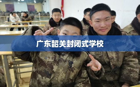 广东韶关封闭式学校