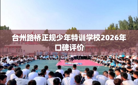 台州路桥正规少年特训学校2026年口碑评价
