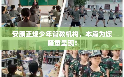 安康正规少年管教机构,本篇为您隆重呈现! 安康正规少年管教机构,本篇为您隆重呈现!