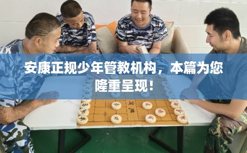 安康正规少年管教机构,本篇为您隆重呈现! 安康正规少年管教机构,本篇为您隆重呈现!