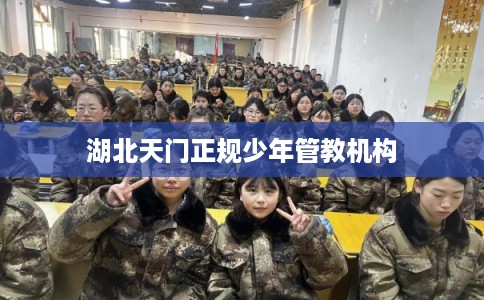 湖北天门正规少年管教机构