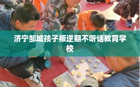 济宁邹城孩子叛逆期不听话教育学校