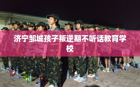 济宁邹城孩子叛逆期不听话教育学校
