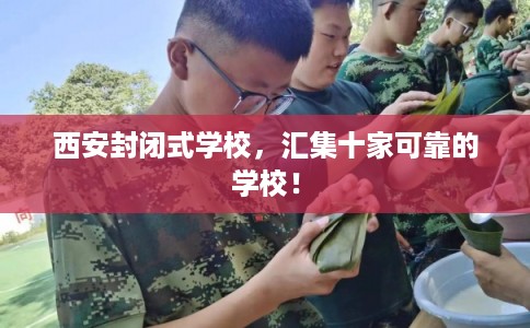 西安封闭式学校，汇集十家可靠的学校！