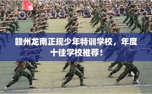 赣州龙南正规少年特训学校，年度十佳学校推荐！