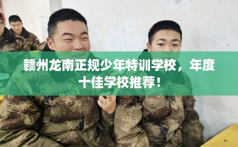赣州龙南正规少年特训学校，年度十佳学校推荐！