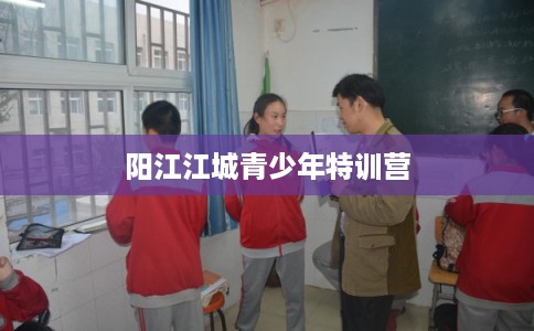 阳江江城青少年特训营