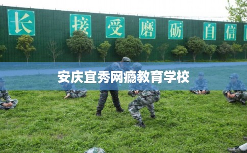 安庆宜秀网瘾教育学校