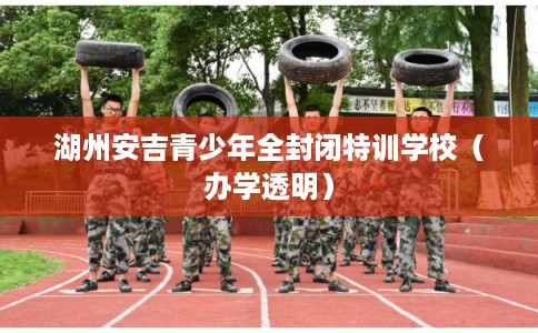 湖州安吉青少年全封闭特训学校（办学透明）