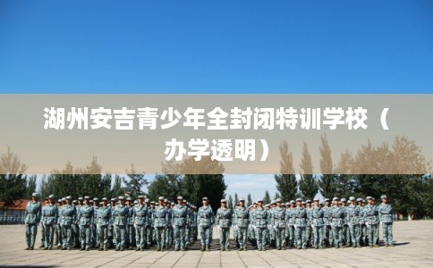 湖州安吉青少年全封闭特训学校（办学透明）