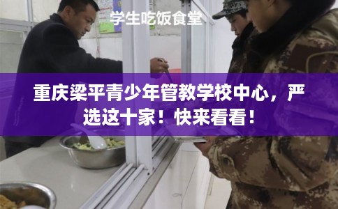 重庆梁平青少年管教学校中心，严选这十家！快来看看！