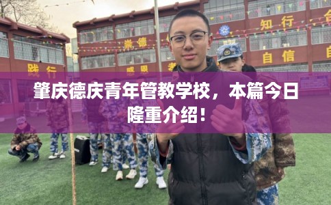 肇庆德庆青年管教学校,本篇今日隆重介绍! 肇庆德庆青年管教学校,本篇今日隆重介绍!