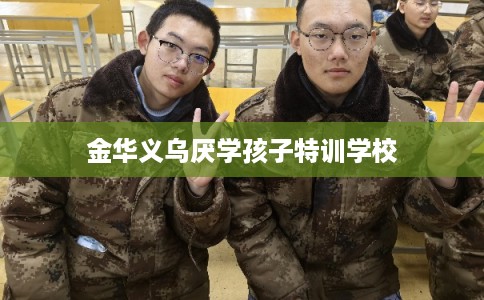 金华义乌厌学孩子特训学校
