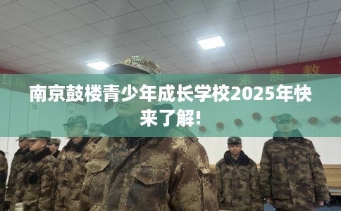 南京鼓楼青少年成长学校2025年快来了解!