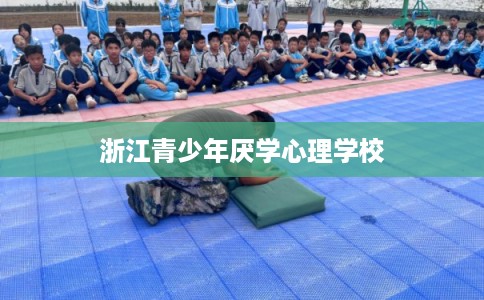 浙江青少年厌学心理学校 浙江青少年厌学心理学校