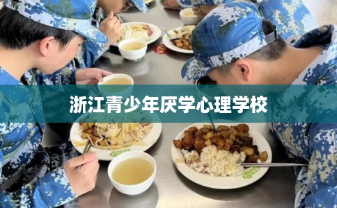 浙江青少年厌学心理学校