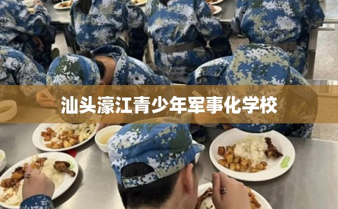 汕头濠江青少年军事化学校 汕头濠江青少年军事化学校