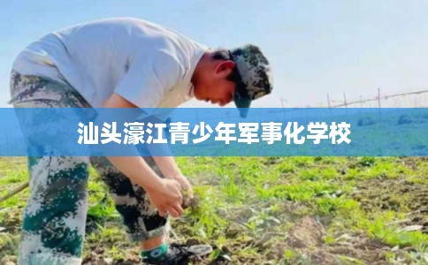 汕头濠江青少年军事化学校 汕头濠江青少年军事化学校