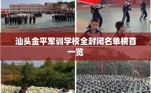 汕头金平军训学校全封闭名单榜首一览 汕头金平军训学校全封闭名单榜首一览