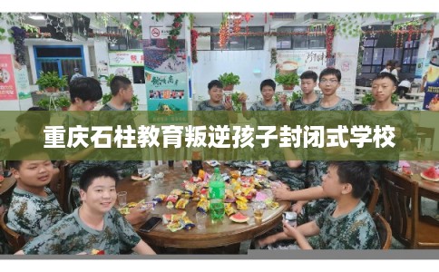 重庆石柱教育叛逆孩子封闭式学校