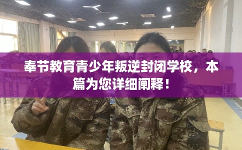 奉节教育青少年叛逆封闭学校，本篇为您详细阐释！
