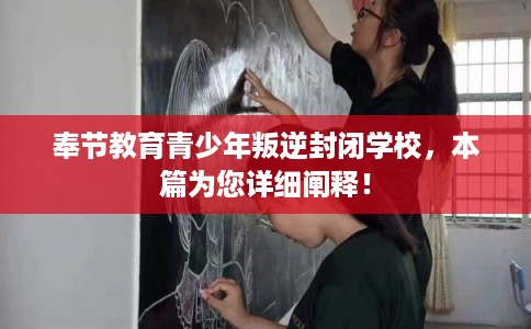 奉节教育青少年叛逆封闭学校，本篇为您详细阐释！