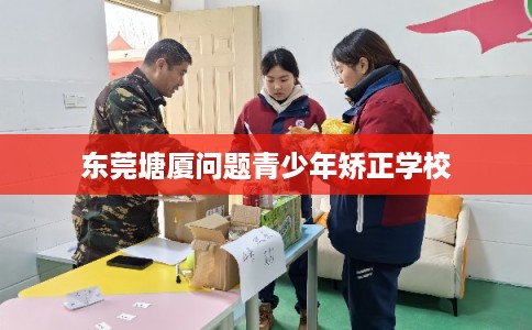 东莞塘厦问题青少年矫正学校