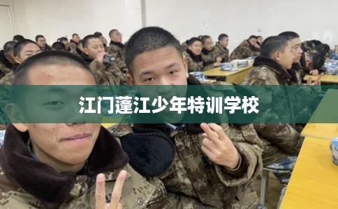 江门蓬江少年特训学校