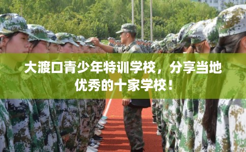 大渡口青少年特训学校,分享当地优秀的十家学校! 大渡口青少年特训学校,分享当地优秀的十家学校!