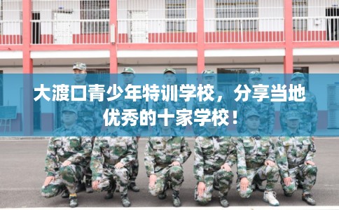 大渡口青少年特训学校，分享当地优秀的十家学校！