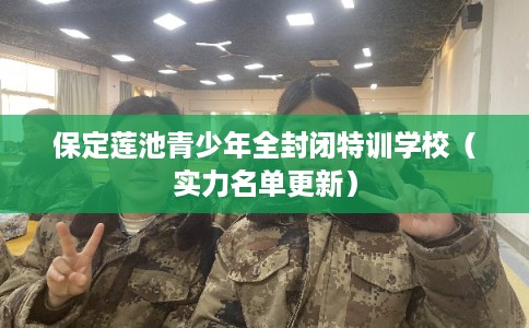 保定莲池青少年全封闭特训学校（实力名单更新）