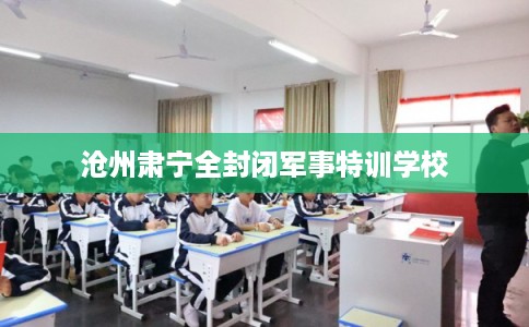 沧州肃宁全封闭军事特训学校