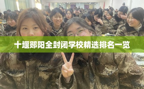 十堰郧阳全封闭学校精选排名一览