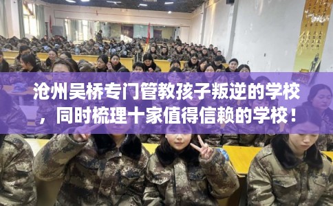 沧州吴桥专门管教孩子叛逆的学校,同时梳理十家值得信赖的学校! 沧州吴桥专门管教孩子叛逆的学校,同时梳理十家值得信赖的学校!